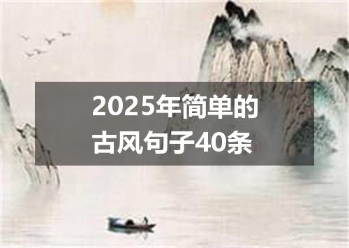 2025年简单的古风句子40条