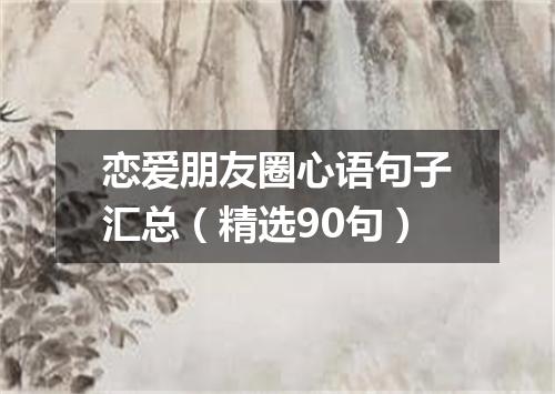 恋爱朋友圈心语句子汇总（精选90句）