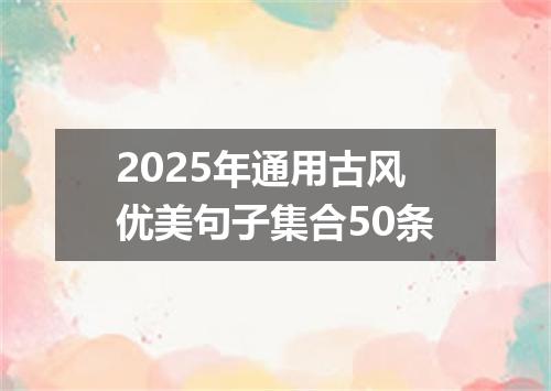 2025年通用古风优美句子集合50条
