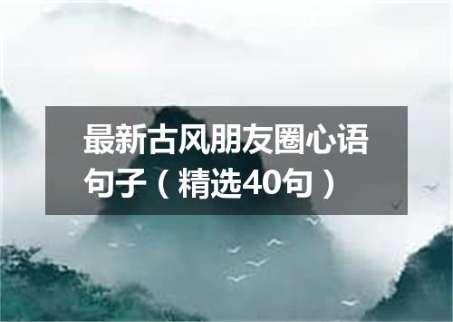 最新古风朋友圈心语句子（精选40句）