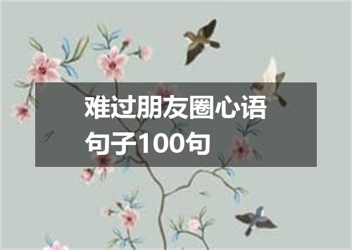 难过朋友圈心语句子100句