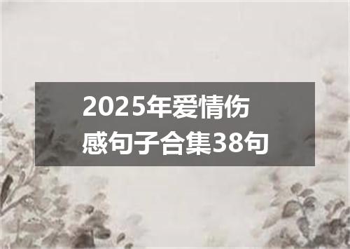 2025年爱情伤感句子合集38句