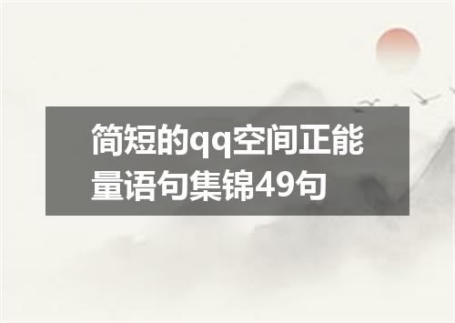 简短的qq空间正能量语句集锦49句
