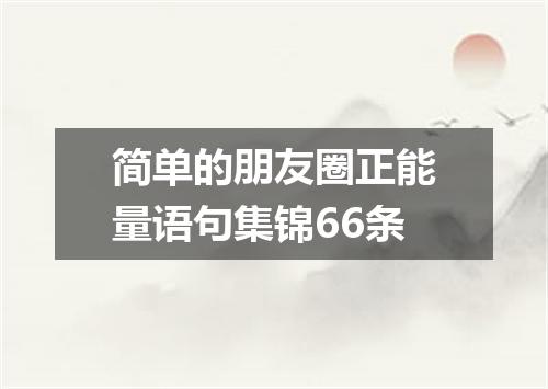 简单的朋友圈正能量语句集锦66条