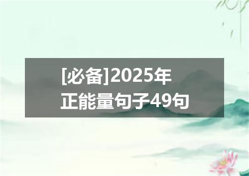 [必备]2025年正能量句子49句