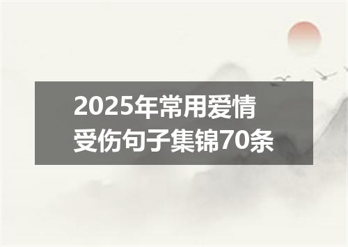 2025年常用爱情受伤句子集锦70条