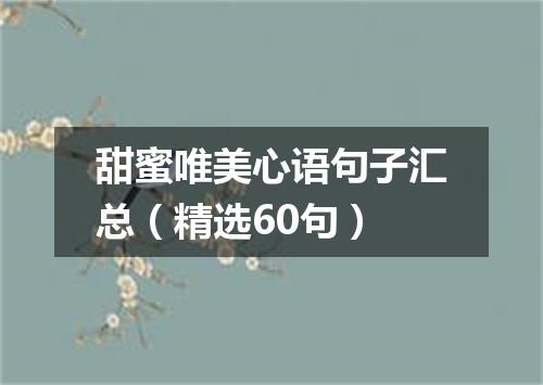 甜蜜唯美心语句子汇总（精选60句）