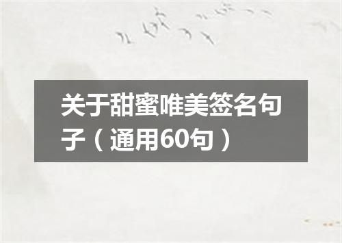 关于甜蜜唯美签名句子（通用60句）