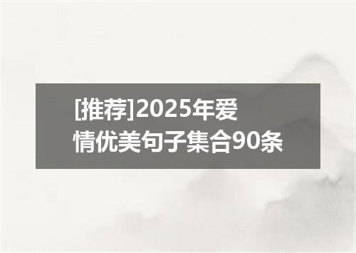 [推荐]2025年爱情优美句子集合90条