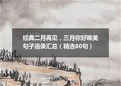 经典二月再见，三月你好唯美句子语录汇总（精选80句）