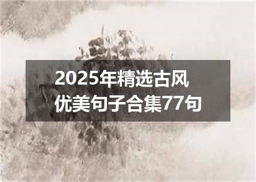 2025年精选古风优美句子合集77句