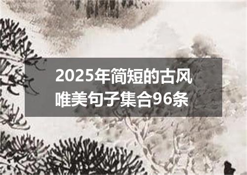 2025年简短的古风唯美句子集合96条