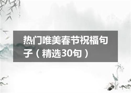 热门唯美春节祝福句子（精选30句）