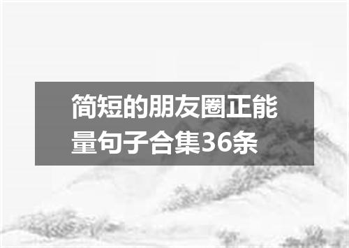 简短的朋友圈正能量句子合集36条