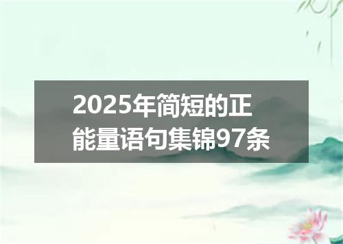 2025年简短的正能量语句集锦97条