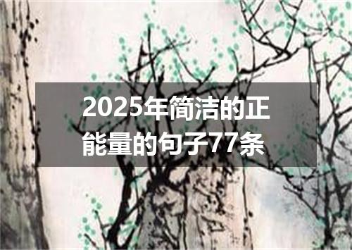 2025年简洁的正能量的句子77条