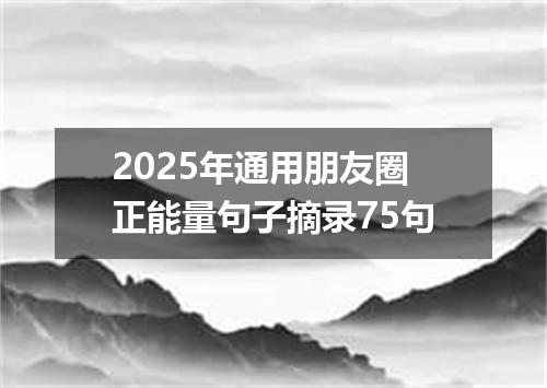 2025年通用朋友圈正能量句子摘录75句
