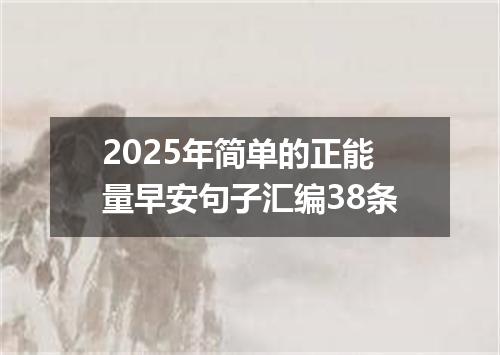 2025年简单的正能量早安句子汇编38条