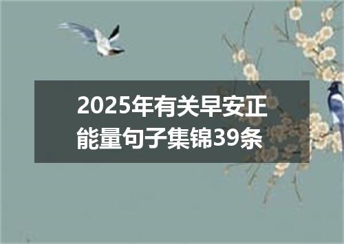 2025年有关早安正能量句子集锦39条