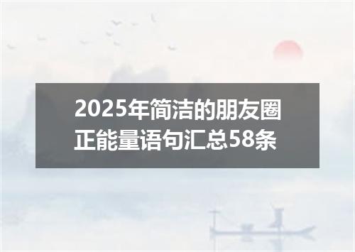 2025年简洁的朋友圈正能量语句汇总58条
