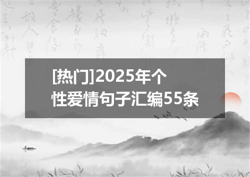 [热门]2025年个性爱情句子汇编55条