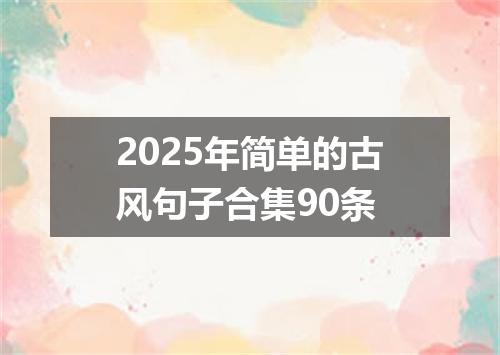 2025年简单的古风句子合集90条