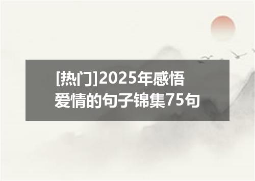 [热门]2025年感悟爱情的句子锦集75句