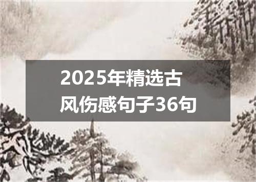 2025年精选古风伤感句子36句