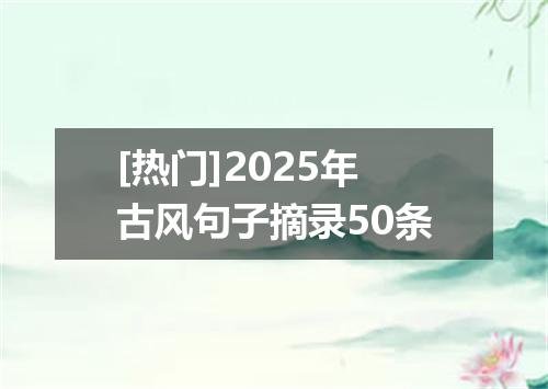 [热门]2025年古风句子摘录50条