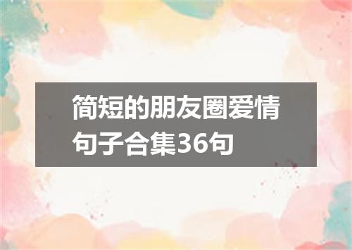 简短的朋友圈爱情句子合集36句