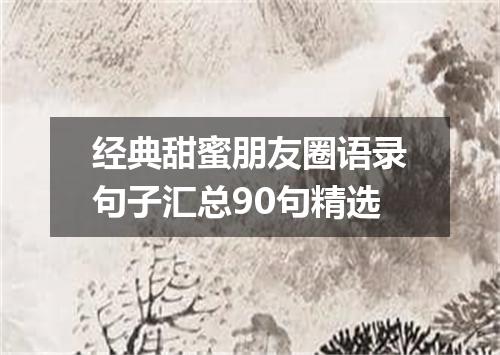 经典甜蜜朋友圈语录句子汇总90句精选
