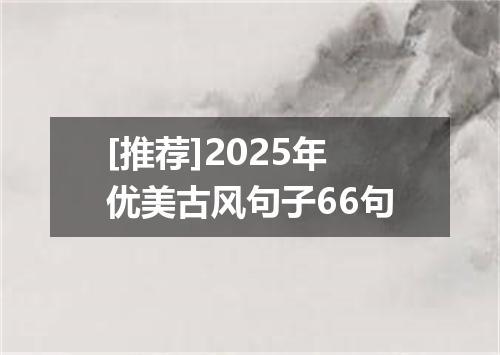 [推荐]2025年优美古风句子66句