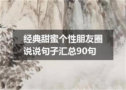经典甜蜜个性朋友圈说说句子汇总90句