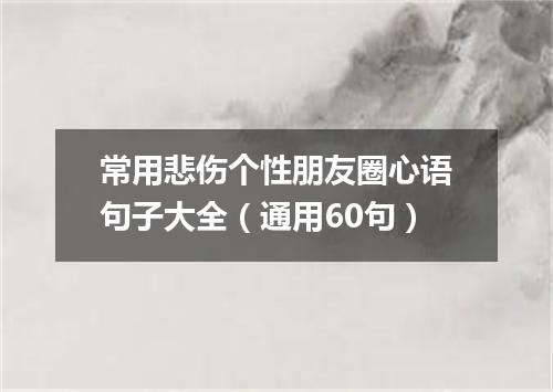 常用悲伤个性朋友圈心语句子大全（通用60句）
