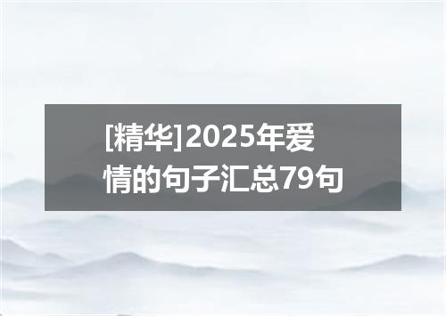 [精华]2025年爱情的句子汇总79句