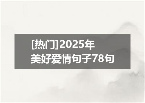 [热门]2025年美好爱情句子78句