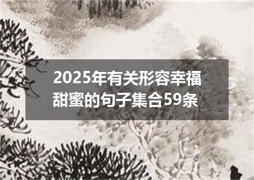 2025年有关形容幸福甜蜜的句子集合59条