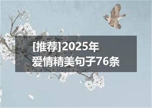 [推荐]2025年爱情精美句子76条