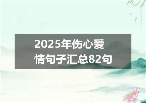 2025年伤心爱情句子汇总82句