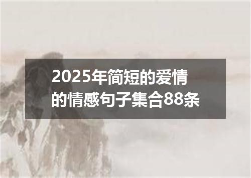 2025年简短的爱情的情感句子集合88条