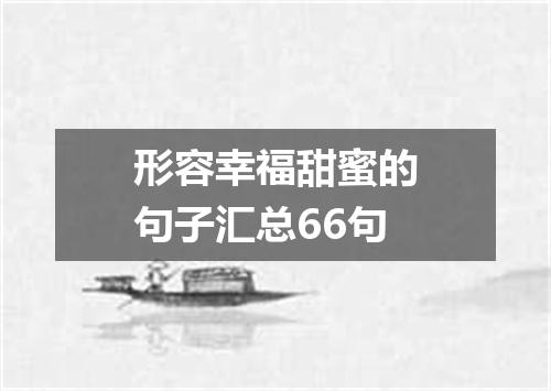 形容幸福甜蜜的句子汇总66句