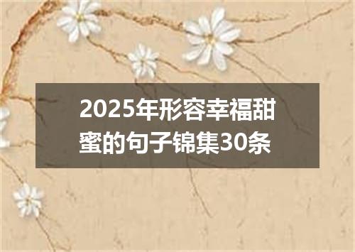 2025年形容幸福甜蜜的句子锦集30条