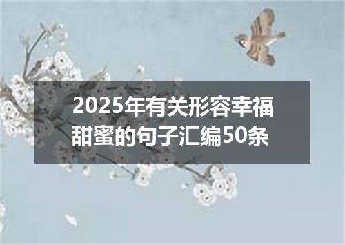 2025年有关形容幸福甜蜜的句子汇编50条