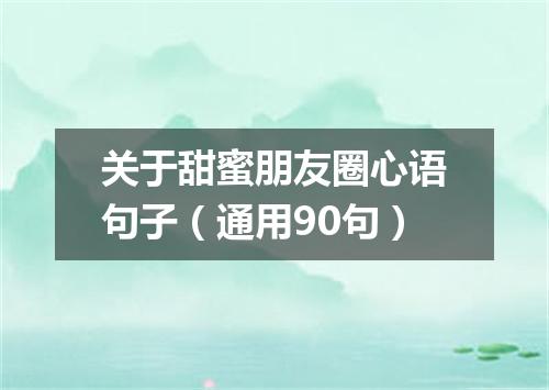 关于甜蜜朋友圈心语句子（通用90句）