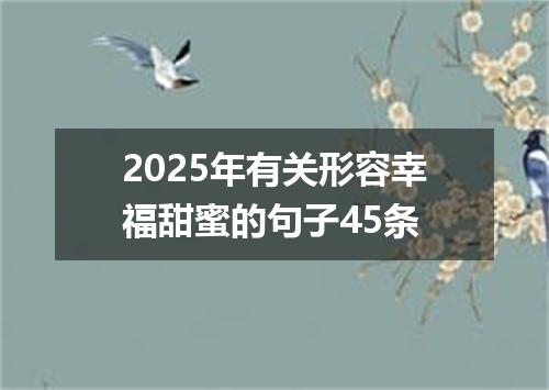 2025年有关形容幸福甜蜜的句子45条