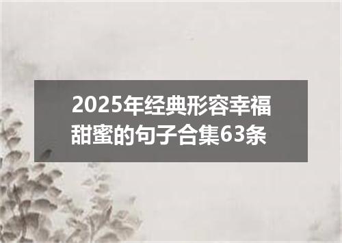 2025年经典形容幸福甜蜜的句子合集63条