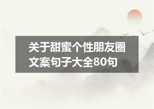 关于甜蜜个性朋友圈文案句子大全80句