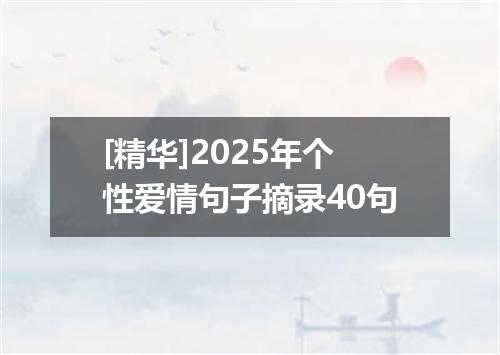 [精华]2025年个性爱情句子摘录40句