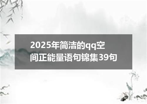 2025年简洁的qq空间正能量语句锦集39句