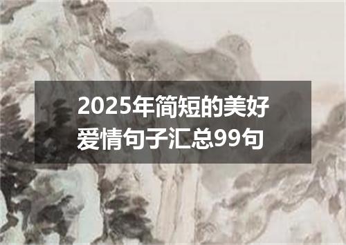2025年简短的美好爱情句子汇总99句